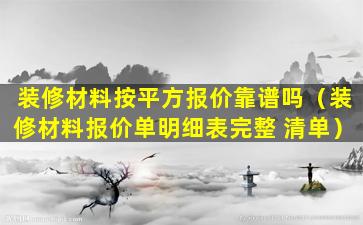 装修材料按平方报价靠谱吗（装修材料报价单明细表完整 清单）